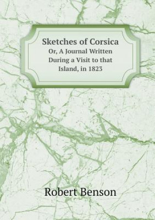 Sketches of Corsica Or, a Journal Written During a Visit to That Island, in 1823