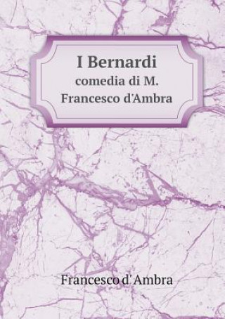 I Bernardi Comedia Di M. Francesco d'Ambra