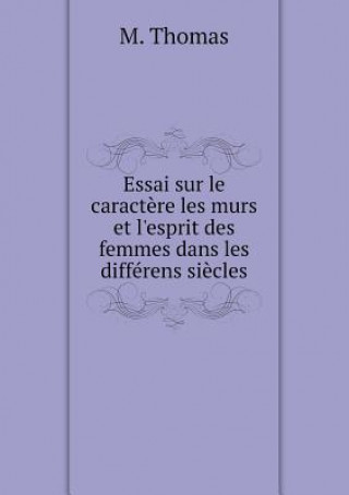 Essai Sur Le Caractere Les Murs Et L'Esprit Des Femmes Dans Les Differens Siecles