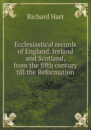 Ecclesiastical Records of England, Ireland and Scotland, from the Fifth Century Till the Reformation