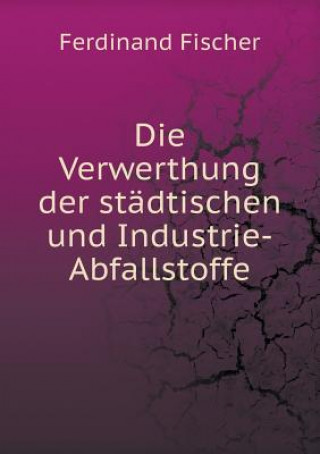 Verwerthung Der Stadtischen Und Industrie-Abfallstoffe