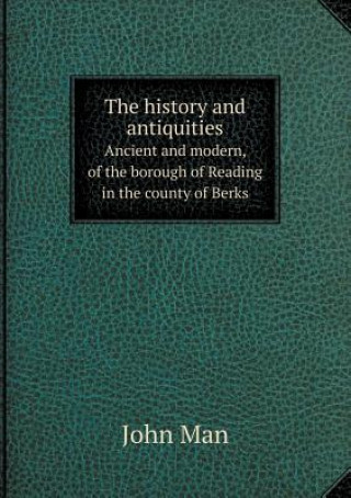 History and Antiquities Ancient and Modern, of the Borough of Reading in the County of Berks