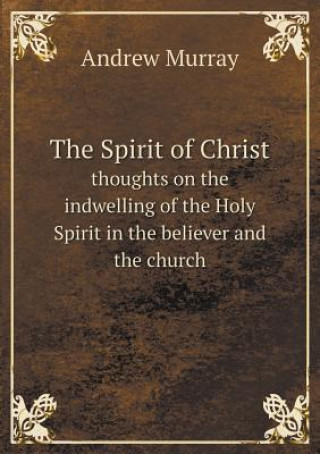 Spirit of Christ Thoughts on the Indwelling of the Holy Spirit in the Believer and the Church