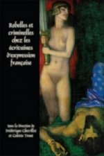 Rebelles et criminelles chez les ecrivaines d'expression francaise