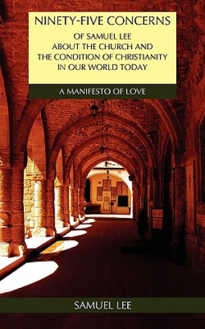 Ninety-Five Concerns of Samuel Lee about the Church and the Condition of Christianity in Our World Today