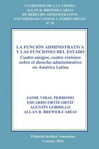 Funcion Administrativa Y Las Funciones del Estado. Cuatro Amigos, Cuatro Visiones Sobre El Derecho Administrativo En America Latina