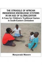Struggle of African Indigenous Knowledge Systems in an Age of Globalization. a Case for Children S Traditional Games in South-Eastern Zimbabwe