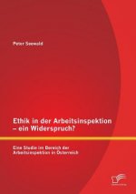 Ethik in der Arbeitsinspektion - ein Widerspruch? Eine Studie im Bereich der Arbeitsinspektion in OEsterreich