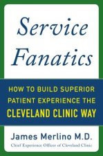 Service Fanatics: How to Build Superior Patient Experience the Cleveland Clinic Way