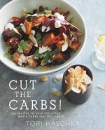 Cut the Carbs - 100 Recipes to Help You Ditch White Carbs and Feel Great