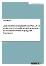Relevanz der loesungsorientierten Arbeit mit Kindern in einer Heimeinrichtung unter besonderer Berucksichtigung der Elternarbeit