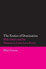 Erotics of Domination: Male Desire and the Mistress in Latin Love Poetry