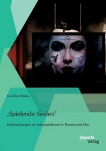 Spielende Seelen - Untersuchungen zur Schauspielkunst in Theater und Film