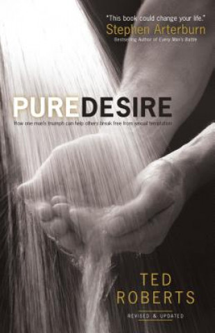 Pure Desire - How One Man`s Triumph Can Help Others Break Free From Sexual Temptation