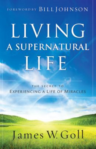 Living a Supernatural Life - The Secret to Experiencing a Life of Miracles