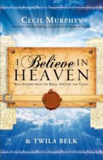 I Believe in Heaven Real Stories from the Bible, H istory and Today
