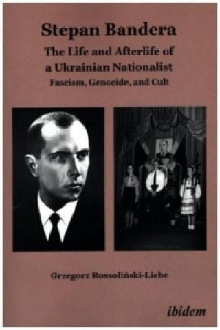Stepan Bandera -- The Life & Afterlife of a Ukrainian Nationalist