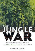 Jungle War: Mavericks, Marauders, and Madmen i n the China-Burma-India Theater of World War II