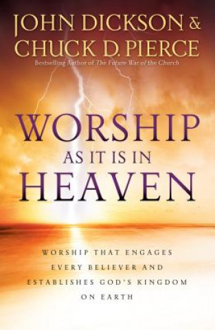 Worship As It Is In Heaven - Worship That Engages Every Believer and Establishes God`s Kingdom on Earth