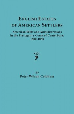 English Estates of American Settlers. American Wills and Administrations in the Prerogative Court of Canterbury, 1800-1858
