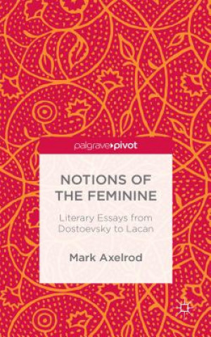 Notions of the Feminine: Literary Essays from Dostoyevsky to Lacan