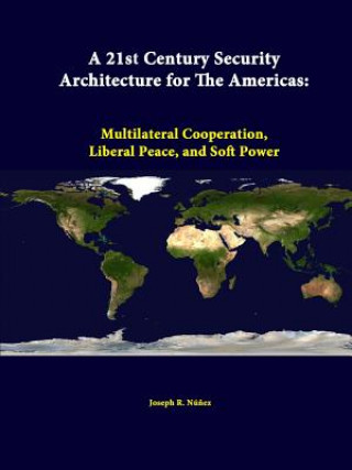 21st Century Security Architecture for the Americas: Multilateral Cooperation, Liberal Peace, and Soft Power
