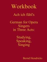 Workbook Ach Ich Fuhl's - German for Opera Singers in Three Acts: Studying, Speaking, Singing