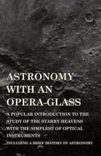 Astronomy with an Opera-Glass - A Popular Introduction to the Study of the Starry Heavens with the Simplest of Optical Instruments - Including a Brief