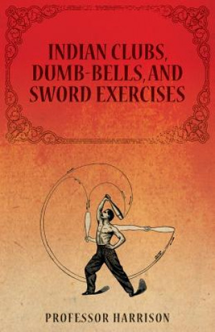 Indian Clubs, Dumb-Bells, and Sword Exercises (PROFESSOR HARRISON)(Miękka)