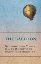 Balloon - Noteworthy Aerial Voyages, from the Discovery of the Balloon to the Present Time - With a Narrative of the Aeronautic Experiences of Mr. Sam