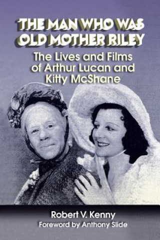 Man Who Was Old Mother Riley - The Lives and Films of Arthur Lucan and Kitty McShane