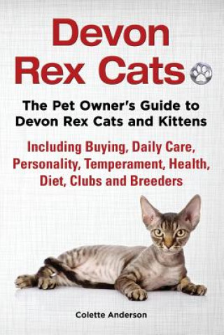Devon Rex Cats The Pet Owner's Guide to Devon Rex Cats and Kittens Including Buying, Daily Care, Personality, Temperament, Health, Diet, Clubs and Bre