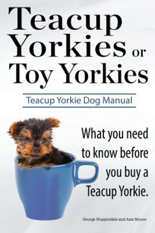 Teacup Yorkies or Toy Yorkies. Ultimate Teacup Yorkie Dog Manual. What You Need to Know Before You Buy a Teacup Yorkie or Toy Yorkie.