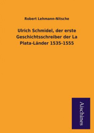 Ulrich Schmidel, Der Erste Geschichtsschreiber Der La Plata-Lander 1535-1555