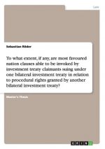 To what extent, if any, are most favoured nation clauses able to be invoked by investment treaty claimants suing under one bilateral investment treaty