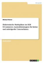 Elektronische Marktplätze im B2B E-Commerce. Auswahlstrategien für kleine und mittelgroße Unternehmen
