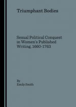 Triumphant Bodies: Sexual Political Conquest in Women's Published Writing, 1660-1763