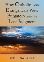 Can Catholics and Evangelicals Agree About  Purgatory and the Last Judgment?