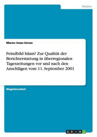 Feindbild Islam? Zur Qualitat der Berichterstattung in uberregionalen Tageszeitungen vor und nach den Anschlagen vom 11. September 2001