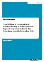 Feindbild Islam? Zur Qualitat der Berichterstattung in uberregionalen Tageszeitungen vor und nach den Anschlagen vom 11. September 2001