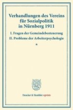 Verhandlungen des Vereins für Sozialpolitik in Nürnberg 1911. I. Fragen der Gemeindebesteuerung - II. Probleme der Arbeiterpsychologie.