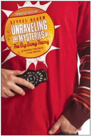 Unraveling the Mysteries of the Big Bang Theory (Updated Edition) an Unabashedly Unauthorized TV Show Companion