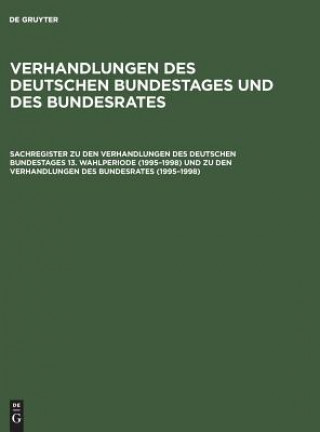 Sachregister Zu Den Verhandlungen Des Deutschen Bundestages 13. Wahlperiode (1995-1998) Und Zu Den Verhandlungen Des Bundesrates (1995-1998)