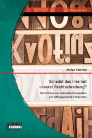 Schadet das Internet unserer Rechtschreibung? Der Einfluss von Internetkommunikation auf orthographische Fahigkeiten