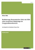 Realisierung oekonomischer Ziele mit Hilfe eines modernen Marketings im Gruppenfitnessbereich