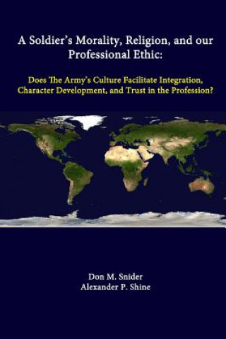 Soldier's Morality, Religion, and Our Professional Ethic: Does the Army's Culture Facilitate Integration, Character Development, and Trust in the Prof