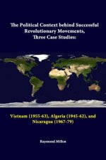 Political Context Behind Successful Revolutionary Movements, Three Case Studies: Vietnam (1955-63), Algeria (1945-62), and Nicaragua (1967-79)