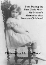 Born During the First World War - My Mother's Memories of an Interwar Childhood