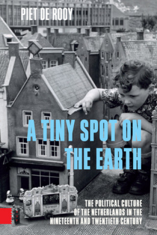 Tiny Spot on the Earth - The Political Culture of the Netherlands in the Nineteenth and Twentieth Century