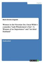 Women in the Victorian Era. Oscar Wilde's comedies Lady Windermere's Fan, A Woman of no Importance and An ideal Husband